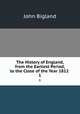 The History of England, from the Earliest Period, to the Close of the Year 1812 .. 1, John Bigland 