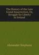 The History of the Late Grand Insurrection, Or, Struggle for Liberty in Ireland, Alexander Stephens 