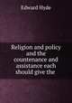 Religion and policy and the countenance and assistance each should give the ., Edward Hyde 