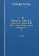 History of Greece: I. Legendary Greece. II. Grecian History to the Reign of .. 2, 