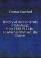 History of the University of Edinburgh, from 1580 59 1646 ; to which is Prefixed, the Charter ., Thomas Crawfurd 