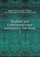 Hopkins and Underwood`s new arithmetics. 1st- book. 1, Hopkins, John W. (John William), 1861-,Underwood, P. H. (Patrick Healy), 1862- 
