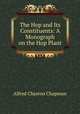 The Hop and Its Constituents: A Monograph on the Hop Plant, Alfred Chaston Chapman 