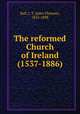 The reformed Church of Ireland (1537-1886), Ball, J. T. (John Thomas), 1815-1898 