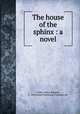 The house of the sphinx : a novel, Evans, Henry Ridgely, b. 1861,Neale Publishing Company. pbl 