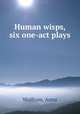 Human wisps, six one-act plays, Wolfrom, Anna 