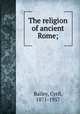 The religion of ancient Rome;, Bailey, Cyril, 1871-1957 