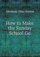 How to Make the Sunday School Go, Abraham Titus Brewer 
