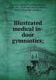 Illustrated medical in-door gymnastics;, Schreber, [Daniel Gottlieb], Moritz, 1808-1861. [from old catalog],Skelton, Henry, [from old catalog] tr 