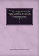 The Huguenot: A Tale of the French Protestants. 2, James G P 