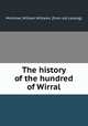 The history of the hundred of Wirral, Mortimer, William Williams. [from old catalog] 