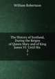 The History of Scotland, During the Reigns of Queen Mary and of King James VI: Until His .. 2, William Robertson 