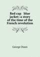 Red cap & blue jacket: a story of the time of the French revolution, George Dunn 