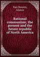 Rational communism; the present and the future republic of North America, Van Deusen, Alonzo 