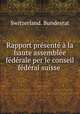 Rapport prsent la haute assemble fdrale per le conseil fdral suisse ., Switzerland. Bundesrat 