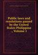 Public laws and resolutions passed by the United States Philippine ., Volume 1, United States. Philippine commission (1900-1916) 