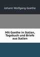 Mit Goethe in Italian, Tagebuch und Briefe aus Italien, Johann Wolfgang Goethe 