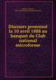 Discours prononc la 10 avril 1888 au banquet du Club national microforme, 