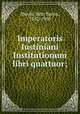 Imperatoris Iustiniani Institutionum libri quattuor;, Moyle, John Baron, 1852-1930 