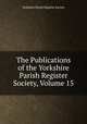 The Publications of the Yorkshire Parish Register Society, Volume 15, Yorkshire Parish Register Society 