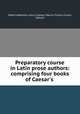 Preparatory course in Latin prose authors: comprising four books of Caesar`s ., Albert Harkness, Julius Caesar, Marcus Tullius Cicero, Sallust 