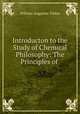 Introducton to the Study of Chemical Philosophy: The Principles of ., William Augustus Tilden 