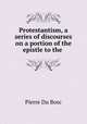 Protestantism, a series of discourses on a portion of the epistle to the ., 