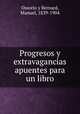 Progresos y extravagancias apuentes para un libro, Ossorio y Bernard, Manuel, 1839-1904 