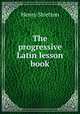 The progressive Latin lesson book, Henry Stretton 