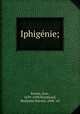 Iphigenie;, Racine, Jean, 1639-1699,Woodward, Benjamin Duryea, 1868- ed 