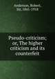 Pseudo-criticism; or, The higher criticism and its counterfeit, Anderson, Robert, Sir, 1841-1918 