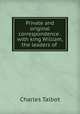 Private and original correspondence . with king William, the leaders of ., Charles Talbot 