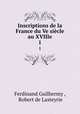 Inscriptions de la France du Ve sicle au XVIIIe. 1, Ferdinand Guilhermy , Robert de Lasteyrie 
