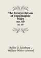 The Interpretation of Topographic Maps. no. 60, Rollin D. Salisbury , Wallace Walter Atwood 