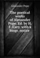 The poetical works of Alexander Pope. Ed. by H.F. Cary, with a biogr. notice ., Pope Alexander 