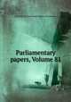Parliamentary papers, Volume 81, Great Britain. Parliament. House of Commons 