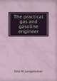 The practical gas and gasoline engineer, Ezra W. Longanecker 