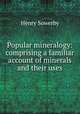 Popular mineralogy: comprising a familiar account of minerals and their uses, Henry Sowerby 
