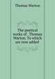 The poetical works of . Thomas Warton. To which are now added ., Thomas Warton 