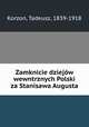 Zamknicie dziejw wewntrznych Polski za Stanisawa Augusta, Korzon, Tadeusz, 1839-1918 