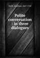 Polite conversation : in three dialogues, Swift, Jonathan, 1667-1745 