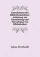 Katechismus der Bibliothekenlehre: Anleitung zur Einrichtung und Verwaltung von Bibliotheken., Julius Petzholdt 