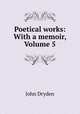 Poetical works: With a memoir, Volume 5, John Dryden 