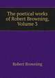 The poetical works of Robert Browning, Volume 3, Robert Browning 