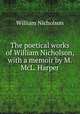 The poetical works of William Nicholson, with a memoir by M. McL. Harper, William Nicholson 