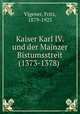 Kaiser Karl IV. und der Mainzer Bistumsstreit (1373-1378), Vigener, Fritz, 1879-1925 