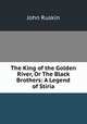 The King of the Golden River, Or The Black Brothers: A Legend of Stiria, Рескин 