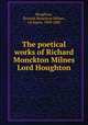 The poetical works of Richard Monckton Milnes Lord Houghton, Houghton, Richard Monckton Milnes, 1st baron, 1809-1885 