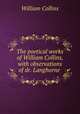 The poetical works of William Collins, with observations of dr. Langhorne ., William Collins 