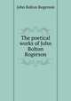 The poetical works of John Bolton Rogerson, John Bolton Rogerson 